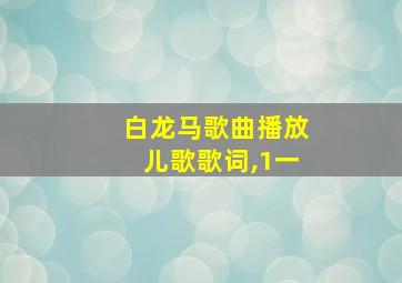 白龙马歌曲播放儿歌歌词,1一