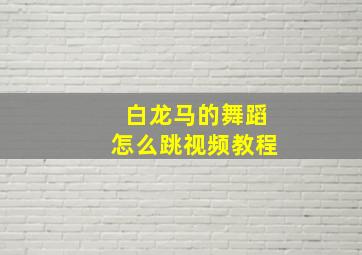 白龙马的舞蹈怎么跳视频教程