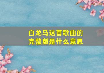 白龙马这首歌曲的完整版是什么意思