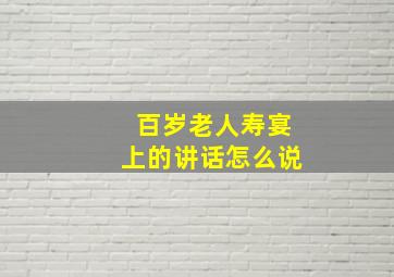 百岁老人寿宴上的讲话怎么说