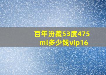 百年汾藏53度475ml多少钱vip16