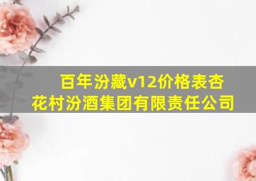 百年汾藏v12价格表杏花村汾酒集团有限责任公司