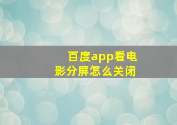 百度app看电影分屏怎么关闭