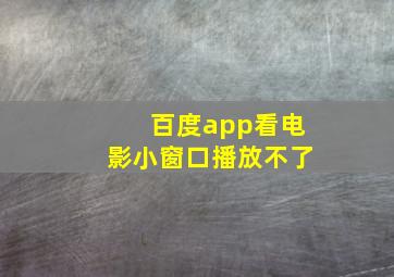 百度app看电影小窗口播放不了