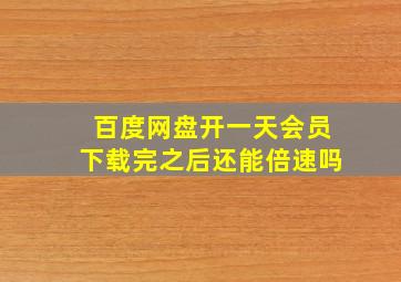 百度网盘开一天会员下载完之后还能倍速吗