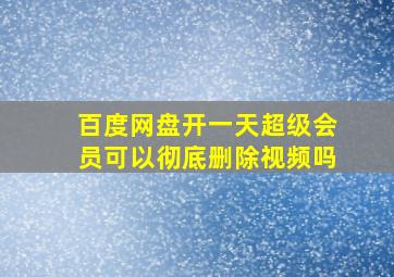 百度网盘开一天超级会员可以彻底删除视频吗