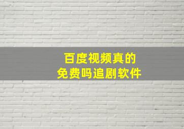 百度视频真的免费吗追剧软件