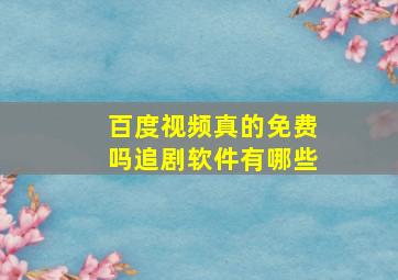 百度视频真的免费吗追剧软件有哪些