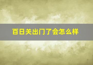 百日关出门了会怎么样