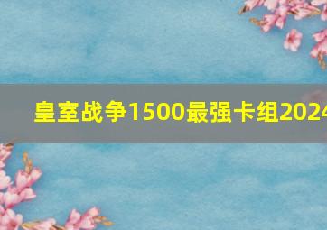 皇室战争1500最强卡组2024