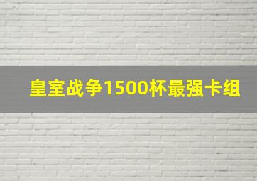 皇室战争1500杯最强卡组