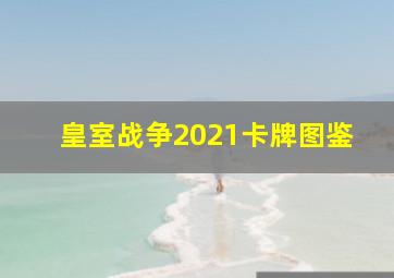 皇室战争2021卡牌图鉴