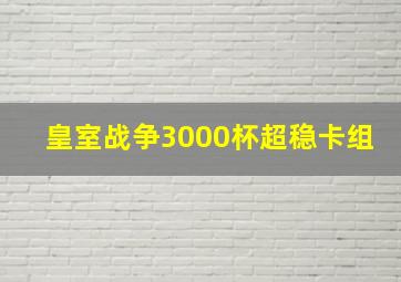 皇室战争3000杯超稳卡组