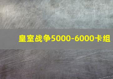 皇室战争5000-6000卡组