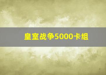 皇室战争5000卡组