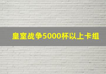 皇室战争5000杯以上卡组