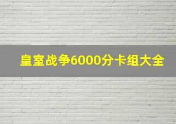 皇室战争6000分卡组大全