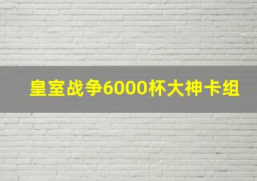 皇室战争6000杯大神卡组