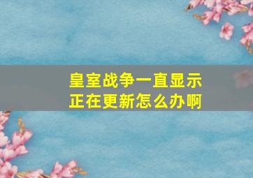 皇室战争一直显示正在更新怎么办啊