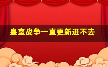 皇室战争一直更新进不去