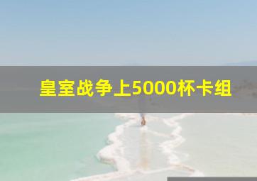 皇室战争上5000杯卡组