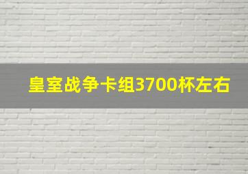 皇室战争卡组3700杯左右