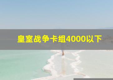 皇室战争卡组4000以下