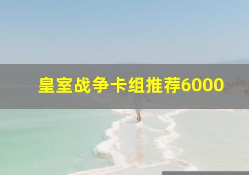 皇室战争卡组推荐6000