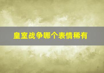 皇室战争哪个表情稀有