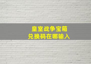 皇室战争宝箱兑换码在哪输入