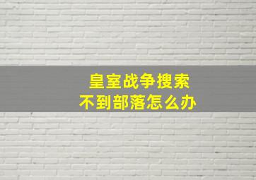 皇室战争搜索不到部落怎么办