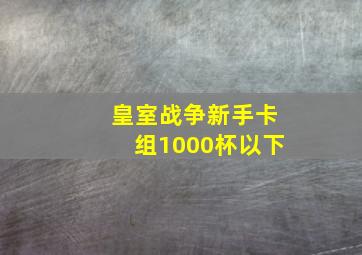 皇室战争新手卡组1000杯以下