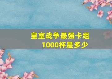 皇室战争最强卡组1000杯是多少