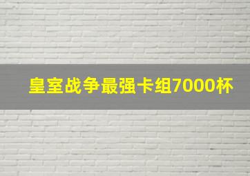 皇室战争最强卡组7000杯