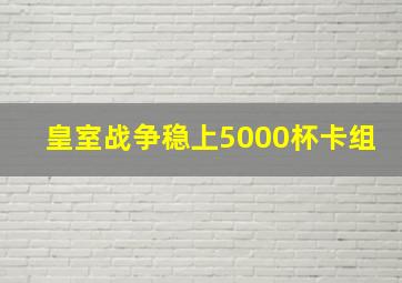 皇室战争稳上5000杯卡组