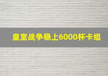 皇室战争稳上6000杯卡组