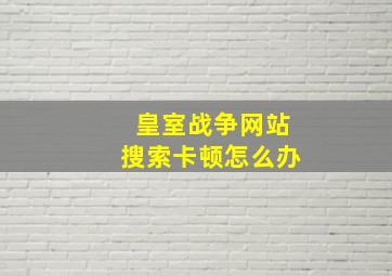 皇室战争网站搜索卡顿怎么办