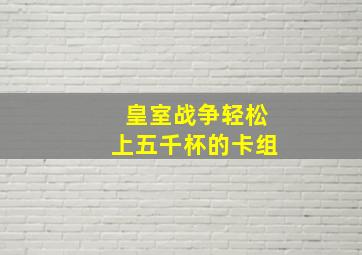 皇室战争轻松上五千杯的卡组