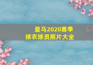 皇马2020赛季球衣球员照片大全