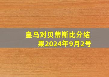 皇马对贝蒂斯比分结果2024年9月2号