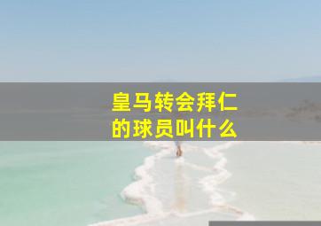 皇马转会拜仁的球员叫什么