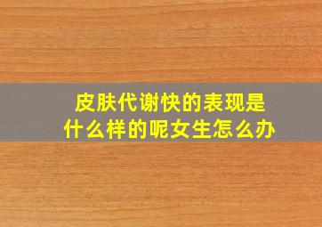 皮肤代谢快的表现是什么样的呢女生怎么办