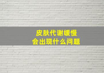 皮肤代谢缓慢会出现什么问题