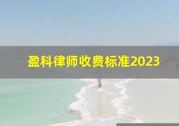 盈科律师收费标准2023