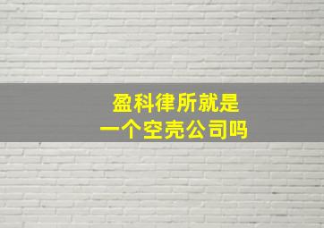 盈科律所就是一个空壳公司吗