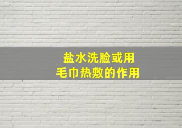 盐水洗脸或用毛巾热敷的作用