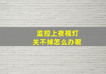 监控上夜视灯关不掉怎么办呢