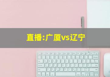 直播:广厦vs辽宁