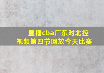 直播cba广东对北控视频第四节回放今天比赛