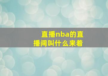 直播nba的直播间叫什么来着